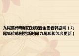 九尾狐传韩剧在线观看全集看韩剧网（九尾狐传韩剧更新时间 九尾狐传怎么更新）