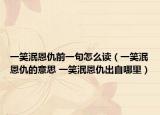 一笑泯恩仇前一句怎么读（一笑泯恩仇的意思 一笑泯恩仇出自哪里）