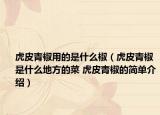 虎皮青椒用的是什么椒（虎皮青椒是什么地方的菜 虎皮青椒的简单介绍）