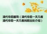 清代帝后服饰（清代帝后一天几餐 清代帝后一天几餐问题出处介绍）
