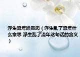 浮生流年啥意思（浮生乱了流年什么意思 浮生乱了流年这句话的含义）