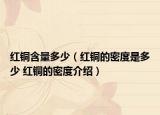 红铜含量多少（红铜的密度是多少 红铜的密度介绍）