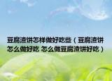 豆腐渣饼怎样做好吃些（豆腐渣饼怎么做好吃 怎么做豆腐渣饼好吃）