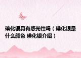 碘化银具有感光性吗（碘化银是什么颜色 碘化银介绍）