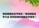 情侣相册的名字唯美（情侣相册名字大全 好听的情侣相册名字推荐）