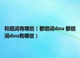和组词有哪些（都组词dou 都组词dou有哪些）