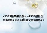 a1533是苹果几代（a1533是什么版本的5s a1533是哪个版本的5s）