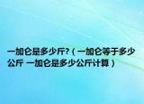 一加仑是多少斤?（一加仑等于多少公斤 一加仑是多少公斤计算）
