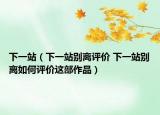 下一站（下一站别离评价 下一站别离如何评价这部作品）