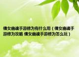 倩女幽魂手游修为有什么用（倩女幽魂手游修为攻略 倩女幽魂手游修为怎么玩）