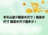 农夫山泉5l桶装水尺寸（桶装水尺寸 桶装水尺寸是多少）