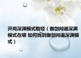 开局深渊模式取经（御剑问道深渊模式在哪 如何找到御剑问道深渊模式）