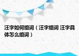 汪字如何组词（汪字组词 汪字具体怎么组词）