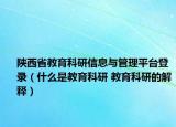 陕西省教育科研信息与管理平台登录（什么是教育科研 教育科研的解释）