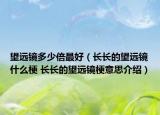 望远镜多少倍最好（长长的望远镜什么梗 长长的望远镜梗意思介绍）