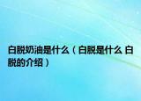 白脱奶油是什么（白脱是什么 白脱的介绍）