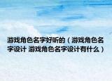 游戏角色名字好听的（游戏角色名字设计 游戏角色名字设计有什么）