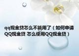 qq现金贷怎么不能用了（如何申请QQ现金贷 怎么使用QQ现金贷）