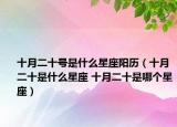 十月二十号是什么星座阳历（十月二十是什么星座 十月二十是哪个星座）