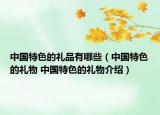 中国特色的礼品有哪些（中国特色的礼物 中国特色的礼物介绍）