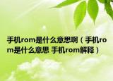 手机rom是什么意思啊（手机rom是什么意思 手机rom解释）