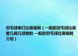 羽毛球单打比赛规则（一般的羽毛球比赛是几局几球制的 一般的羽毛球比赛规则介绍）