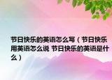 节日快乐的英语怎么写（节日快乐用英语怎么说 节日快乐的英语是什么）