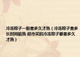 冷冻粽子一般煮多久才熟（冷冻粽子煮多长时间能熟 超市买的冷冻粽子要煮多久才熟）