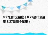8.27日什么星座（8.27是什么星座 8.27是哪个星座）