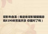 背影朱自清（我是谁背影猜猜猜游戏8190关答案共享 你猜对了吗）