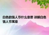 白色的情人节什么意思 详解白色情人节寓意