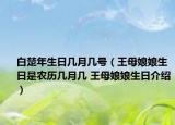 白楚年生日几月几号（王母娘娘生日是农历几月几 王母娘娘生日介绍）