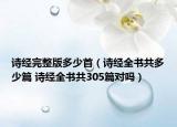 诗经完整版多少首（诗经全书共多少篇 诗经全书共305篇对吗）