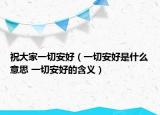 祝大家一切安好（一切安好是什么意思 一切安好的含义）