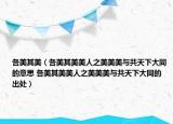 各美其美（各美其美美人之美美美与共天下大同的意思 各美其美美人之美美美与共天下大同的出处）