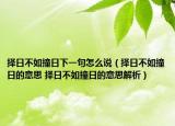 择日不如撞日下一句怎么说（择日不如撞日的意思 择日不如撞日的意思解析）