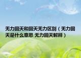 无力回天和回天无力区别（无力回天是什么意思 无力回天解释）