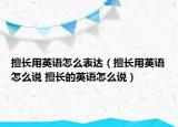 擅长用英语怎么表达（擅长用英语怎么说 擅长的英语怎么说）