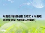 九曲连环的曲是什么意思（九曲连环的意思是 九曲连环的解释）