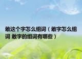敢这个字怎么组词（敢字怎么组词 敢字的组词有哪些）