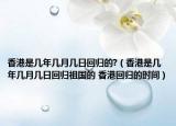 香港是几年几月几日回归的?（香港是几年几月几日回归祖国的 香港回归的时间）
