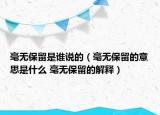 毫无保留是谁说的（毫无保留的意思是什么 毫无保留的解释）