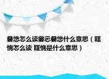 嘦怹怎么读嫑忈嘦怹什么意思（眰恦怎么读 眰恦是什么意思）