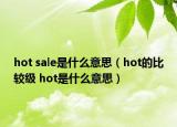 hot sale是什么意思（hot的比较级 hot是什么意思）