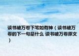 读书破万卷下笔如有神（读书破万卷的下一句是什么 读书破万卷原文）