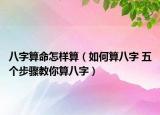 八字算命怎样算（如何算八字 五个步骤教你算八字）