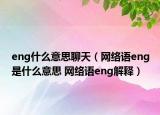 eng什么意思聊天（网络语eng是什么意思 网络语eng解释）