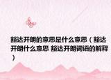 豁达开朗的意思是什么意思（豁达开朗什么意思 豁达开朗词语的解释）
