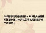 186是移动还是联通的（186开头的是移动还是联通 186开头的手机号码属于哪个运营商）
