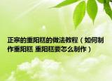 正宗的重阳糕的做法教程（如何制作重阳糕 重阳糕要怎么制作）